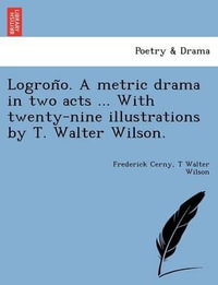 Logrono; A Metric Drama in Two Acts ... with Twenty-Nine Illust Rations by T. Walter Wilson. - Frederick Cerny