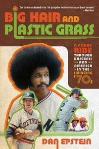 Big Hair and Plastic Grass : A Funky Ride Through Baseball and America in the Swinging '70s - Dan Epstein