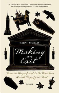 Making an Exit : From the Magnificent to the Macabre - How We Dignify the Dead - Sarah Murray