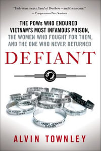 Defiant : The POWs Who Endured Vietnam's Most Infamous Prison, The Women Who Fought for Them, and The One Who Never Returned - Alvin Townley