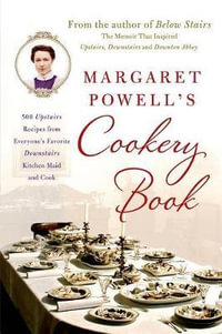 Margaret Powell's Cookery Book : 500 Upstairs Recipes from Everyone's Favorite Downstairs Kitchen Maid and Cook - Margaret Powell