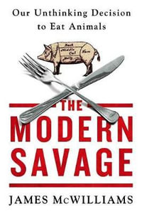 The Modern Savage : Our Unthinking Decision to Eat Animals - James McWilliams