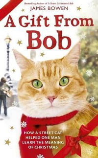 A Gift from Bob : How a Street Cat Helped One Man Learn the Meaning of Christmas - James Bowen