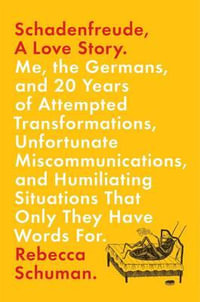 Schadenfreude, A Love Story : Me, the Germans, and 20 Years of Attempted Transformations, Unfortunate Miscommunications, and Humiliating Situations That Only They Have Words For - Rebecca Schuman