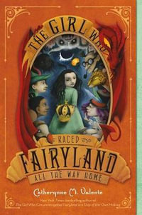 The Girl Who Raced Fairyland All the Way Home : Fairyland - Catherynne M Valente