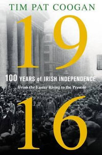 1916 : One Hundred Years of Irish Independence: From the Easter Rising to the Present - Tim Pat Coogan