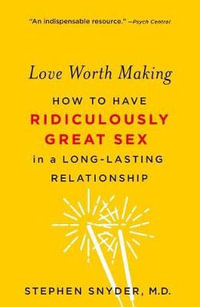 Love Worth Making : How to Have Ridiculously Great Sex in a Long-Lasting Relationship - Stephen Snyder