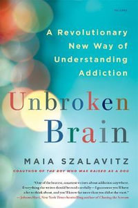 Unbroken Brain : A Revolutionary New Way of Understanding Addiction - Maia Szalavitz