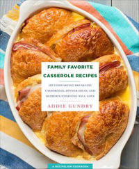 Family Favorite Casserole Recipes : 103 Comforting Breakfast Casseroles, Dinner Ideas, and Desserts Everyone Will Love - Addie Gundry