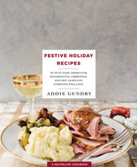 Festive Holiday Recipes : 103 Must-Make Dishes for Thanksgiving, Christmas, and New Year's Eve Everyone Will Love - Addie Gundry