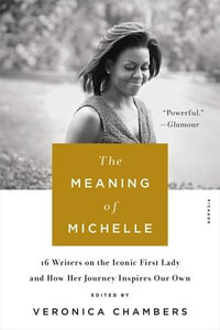 The Meaning of Michelle : 16 Writers on the Iconic First Lady and How Her Journey Inspires Our Own - Veronica Chambers