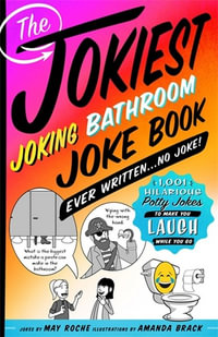 The Jokiest Joking Bathroom Joke Book Ever Written . . . No Joke! : 1,001 Hilarious Potty Jokes to Make You Laugh While You Go - May Roche