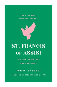 St. Francis of Assisi : His Life, Teachings, and Practice (The Essential Wisdom Library) - Jon M. Sweeney