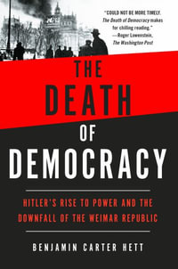 The Death of Democracy : Hitler's Rise to Power and the Downfall of the Weimar Republic - Benjamin Carter Hett