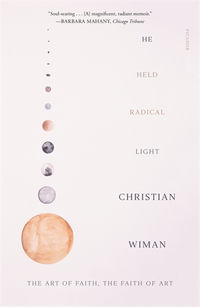 He Held Radical Light : Art of Faith, the Faith of Art - Christian Wiman