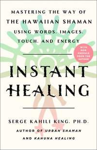 Instant Healing : Mastering the Way of the Hawaiian Shaman Using Words, Images, Touch, and Energy - Serge Kahili King