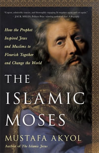 The Islamic Moses : How the Prophet Inspired Jews and Muslims to Flourish Together and Change the World - Mustafa Akyol