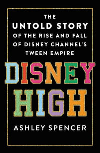 Disney High : The Untold Story of the Rise and Fall of Disney Channel's Tween Empire - Ashley Spencer