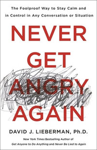 Never Get Angry Again : Foolproof Way to Stay Calm and in Control in Any Conversation or Situation - David J. Lieberman, Ph.D.