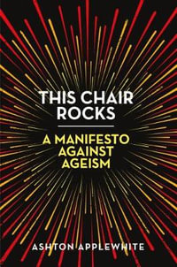 This Chair Rocks : A Manifesto Against Ageism - Ashton Applewhite