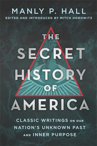 The Secret History of America : Classic Writings on Our Nation's Unknown Past and Inner Purpose - Manly P. Hall