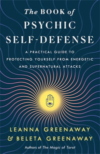 The Book of Psychic Self-Defense : A Practical Guide to Protecting Yourself from Energetic and Supernatural Attacks - Leanna and Beleta Greenaway