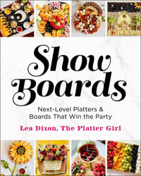 Show Boards : Next-Level Platters & Boards That Win the Party - Lea Dixon