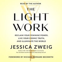 The Light Work : Reclaim Your Feminine Power, Live Your Cosmic Truth, and Illuminate the World - Jessica Zweig