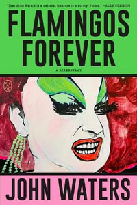 Flamingos Forever : A Screenplay - John Waters