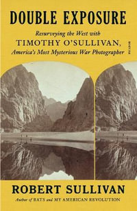 Double Exposure : Resurveying the West with Timothy O'Sullivan, America's Most Mysterious War Photographer - Robert Sullivan