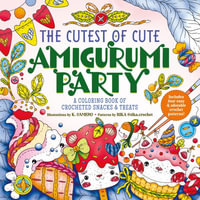 The Cutest of Cute Amigurumi Party : A Coloring Book of Crocheted Snacks & Treats - K. Camero