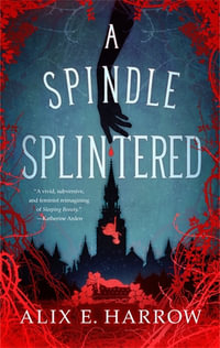 A Spindle Splintered : Fractured Fables - Alix E. Harrow