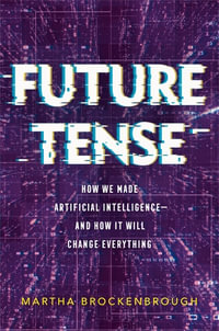 Future Tense : How We Made Artificial Intelligence—and How It Will Change Everything - Martha Brockenbrough