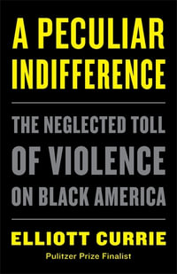 A Peculiar Indifference : The Neglected Toll of Violence on Black America - Elliott Currie