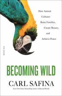 Becoming Wild : How Animal Cultures Raise Families, Create Beauty, and Achieve Peace - Carl Safina