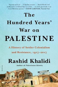 The Hundred Years' War on Palestine : A History of Settler Colonialism and Resistance, 1917-2017 - Rashid Khalidi