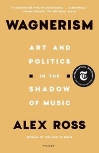 Wagnerism : Art and Politics in the Shadow of Music - Alex Ross