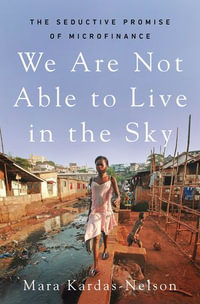 We Are Not Able to Live in the Sky : The Seductive Promise of Microfinance - Mara Kardas-Nelson