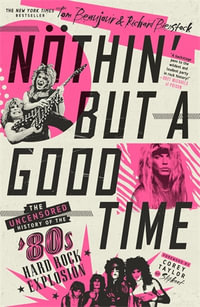 Nothin' But a Good Time : The Uncensored History of the '80s Hard Rock Explosion - Tom Beaujour