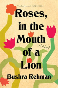 Roses, in the Mouth of a Lion : A Novel - Bushra Rehman