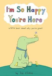 I'm So Happy You're Here : A Little Book about Why You're Great - Liz Climo