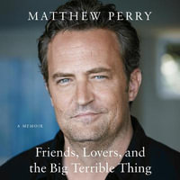 Friends, Lovers, and the Big Terrible Thing : A Memoir - Matthew Perry