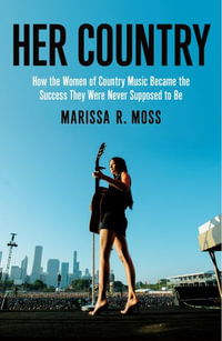 Her Country : How the Women of Country Music Busted Up the Old Boys Club - Marissa R. Moss