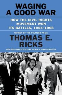 Waging a Good War : How the Civil Rights Movement Won Its Battles, 1954-1968 - Thomas E. Ricks