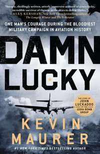 Damn Lucky : One Man's Courage During the Bloodiest Military Campaign in Aviation History - Kevin Maurer