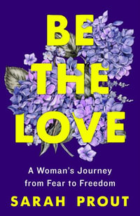 Be the Love : A Woman's Journey from Fear to Freedom - Sarah Prout