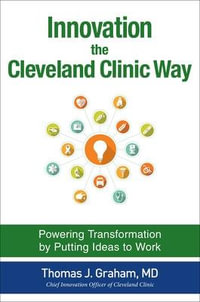 Innovation the Cleveland Clinic Way : Powering Transformation by Putting Ideas to Work - Thomas J. Graham