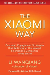 The Xiaomi Way : Customer Engagement Strategies That Built One of the Largest Smartphone Companies in the World - Li Wanqiang