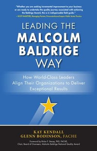 Leading the Malcolm Baldrige Way : How World-Class Leaders Align Their Organizations to Deliver Exceptional Results - Kay Kendall