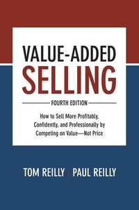 Value-Added Selling, Fourth Edition : How to Sell More Profitably, Confidently, and Professionally by Competing on Valueâ"Not Price - Tom Reilly